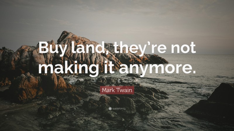 Mark Twain Quote: “Buy land, they’re not making it anymore.”