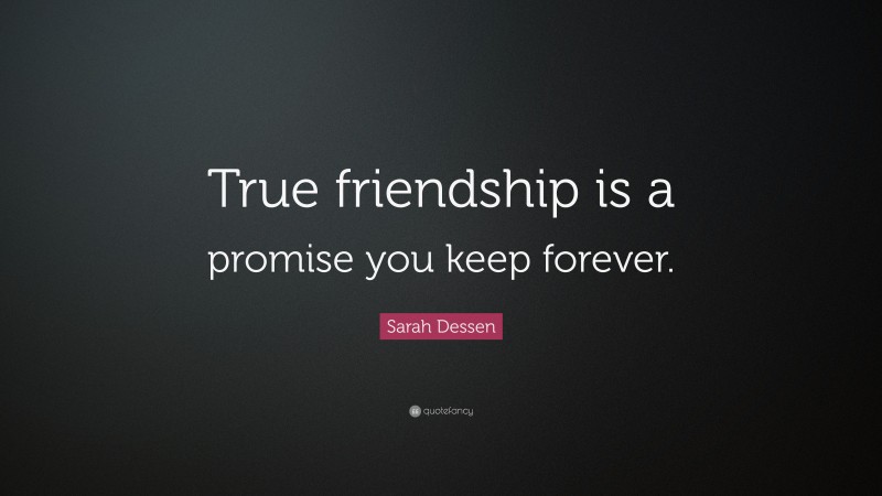 Sarah Dessen Quote: “True friendship is a promise you keep forever.”