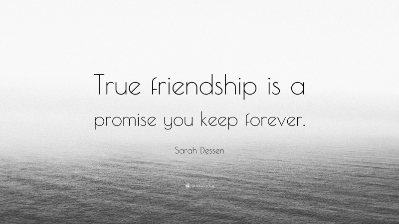 Sarah Dessen Quote: “True friendship is a promise you keep forever.”