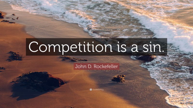 John D. Rockefeller Quote: “Competition is a sin.”
