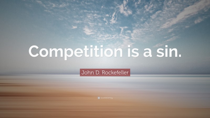 John D. Rockefeller Quote: “Competition is a sin.”