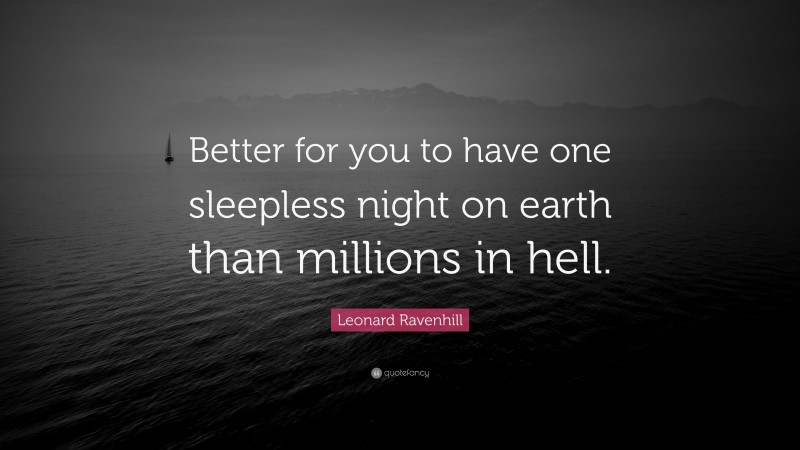 Leonard Ravenhill Quote: “Better for you to have one sleepless night on earth than millions in hell.”