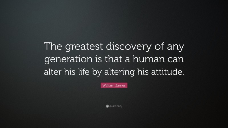 William James Quote: “The greatest discovery of any generation is that a human can alter his life by altering his attitude.”