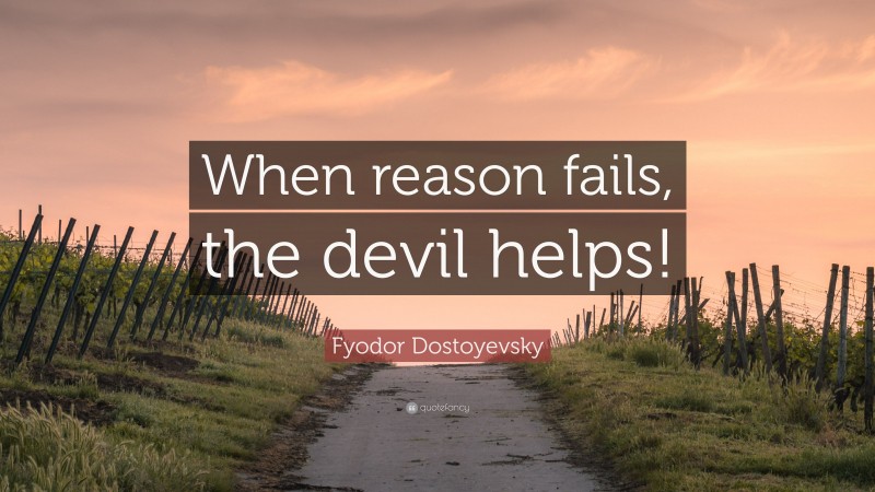 Fyodor Dostoyevsky Quote: “When reason fails, the devil helps!”