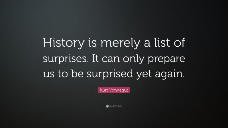 Kurt Vonnegut Quote: “History is merely a list of surprises. It can only prepare us to be surprised yet again.”
