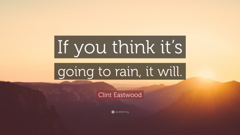 Clint Eastwood Quote: “If you think it’s going to rain, it will.”