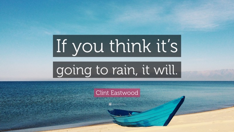 Clint Eastwood Quote: “If you think it’s going to rain, it will.”