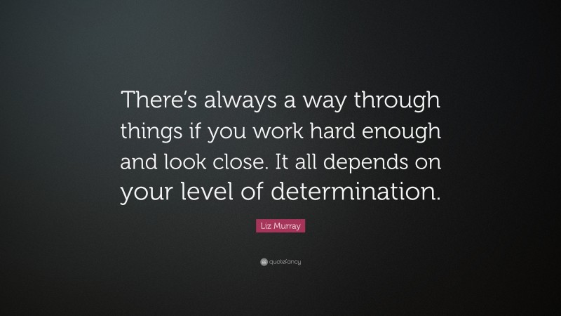 Liz Murray Quote: “There’s always a way through things if you work hard ...