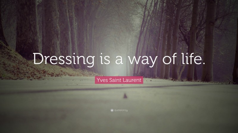 Yves Saint Laurent Quote: “Dressing is a way of life.”