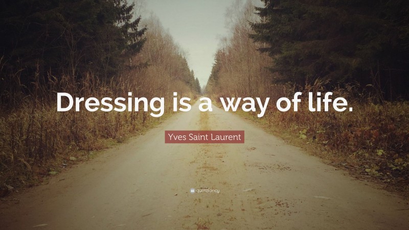 Yves Saint Laurent Quote: “Dressing is a way of life.”