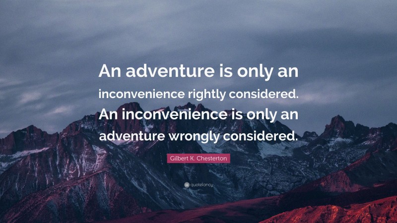 Gilbert K. Chesterton Quote: “An adventure is only an inconvenience rightly considered. An inconvenience is only an adventure wrongly considered.”