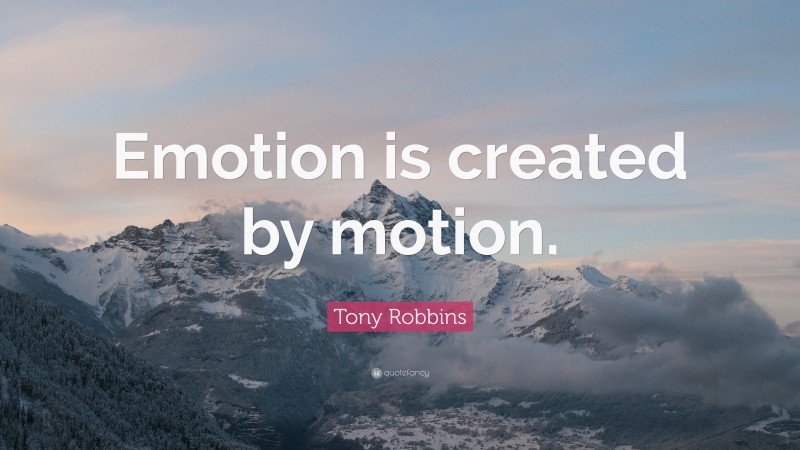 Tony Robbins Quote: “Emotion is created by motion.”