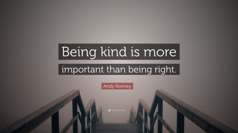 Andy Rooney Quote: “Being kind is more important than being right.”