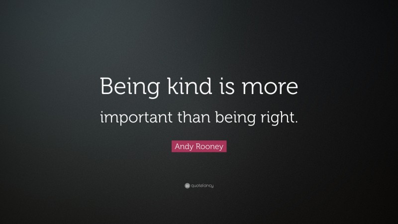 Andy Rooney Quote: “Being kind is more important than being right.”
