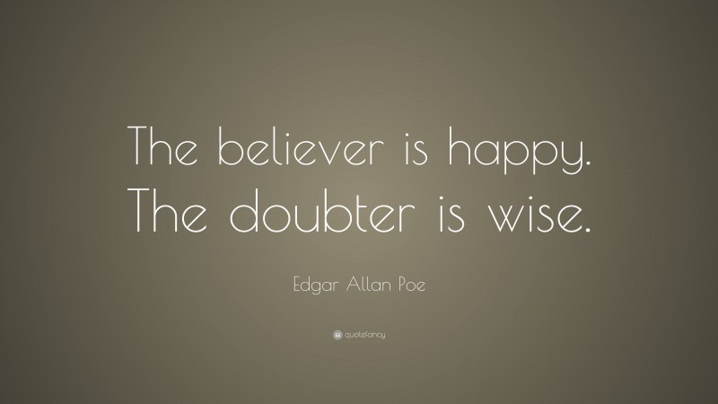 Edgar Allan Poe Quote: “The believer is happy. The doubter is wise.”