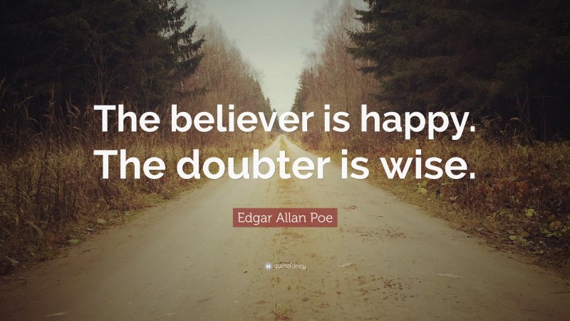Edgar Allan Poe Quote: “The believer is happy. The doubter is wise.”