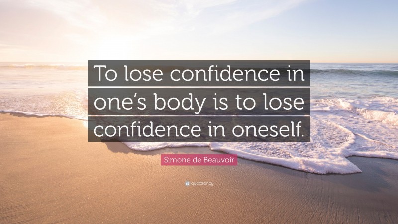 Simone de Beauvoir Quote: “To lose confidence in one’s body is to lose confidence in oneself.”