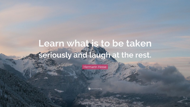 Hermann Hesse Quote: “Learn what is to be taken seriously and laugh at the rest.”