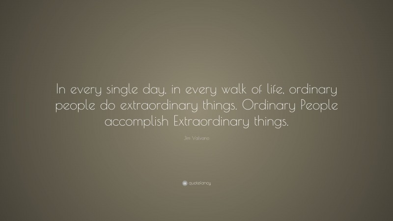 Jim Valvano Quote: “In every single day, in every walk of life, ordinary people do extraordinary things. Ordinary People accomplish Extraordinary things.”