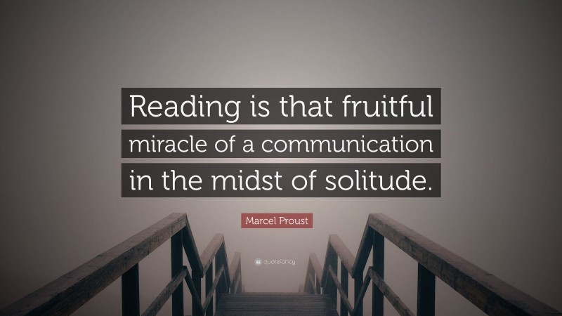 Marcel Proust Quote: “Reading is that fruitful miracle of a communication in the midst of solitude.”