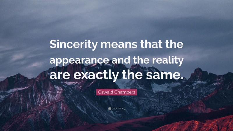 Oswald Chambers Quote: “Sincerity means that the appearance and the reality are exactly the same.”