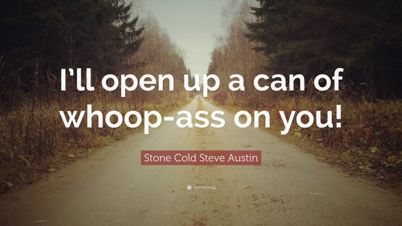 Stone Cold Steve Austin Quote: “I’ll open up a can of whoop-ass on you!”