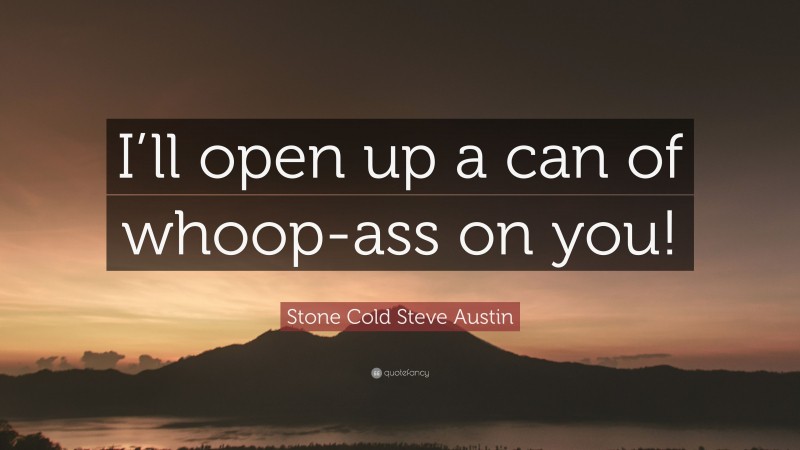 Stone Cold Steve Austin Quote: “I’ll open up a can of whoop-ass on you!”