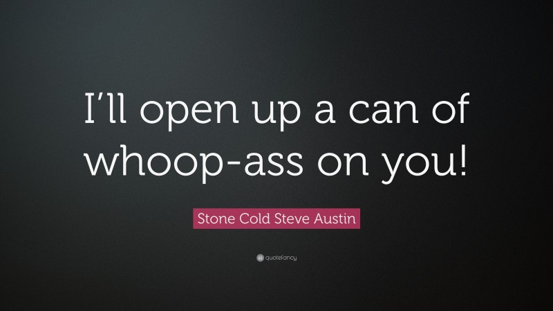 Stone Cold Steve Austin Quote: “I’ll open up a can of whoop-ass on you!”