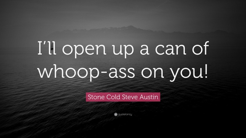 Stone Cold Steve Austin Quote: “I’ll open up a can of whoop-ass on you!”