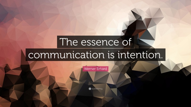 Werner Erhard Quote: “The essence of communication is intention.”