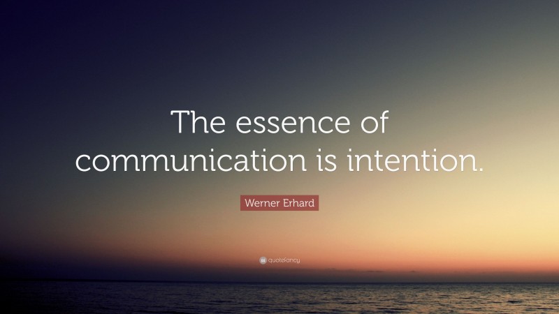 Werner Erhard Quote: “The essence of communication is intention.”