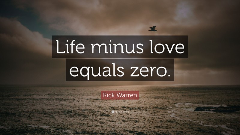 Rick Warren Quote: “Life minus love equals zero.”