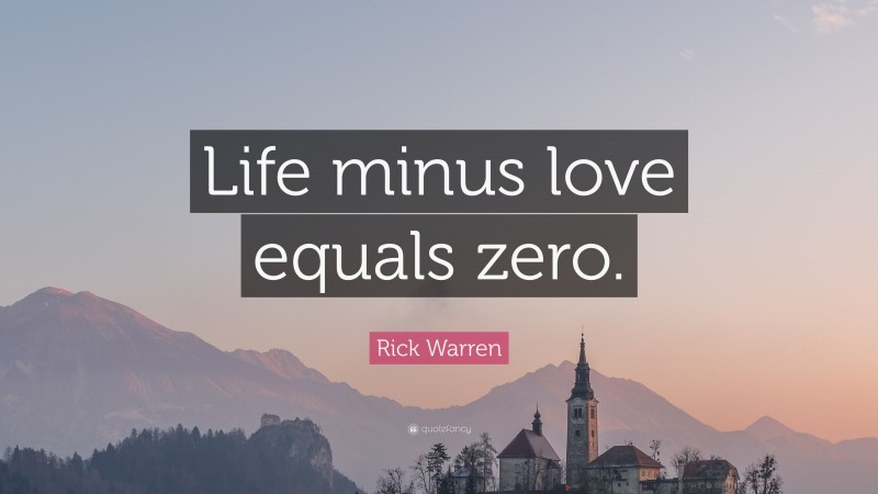Rick Warren Quote: “Life minus love equals zero.”