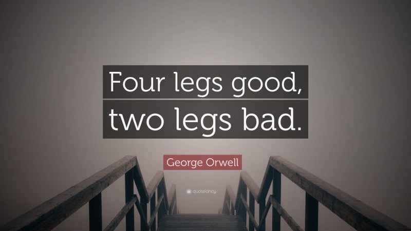 George Orwell Quote: “Four legs good, two legs bad.”