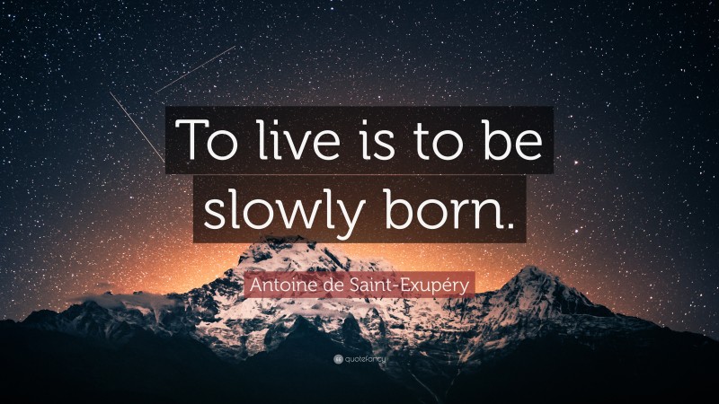 Antoine de Saint-Exupéry Quote: “To live is to be slowly born.”