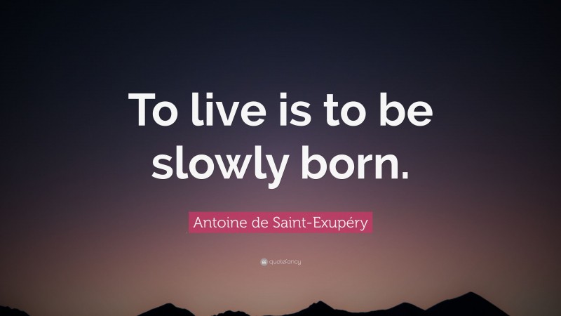Antoine de Saint-Exupéry Quote: “To live is to be slowly born.”