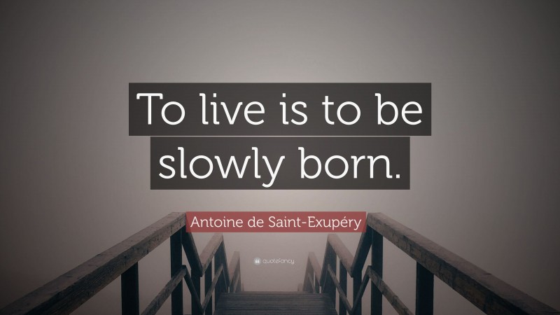 Antoine de Saint-Exupéry Quote: “To live is to be slowly born.”