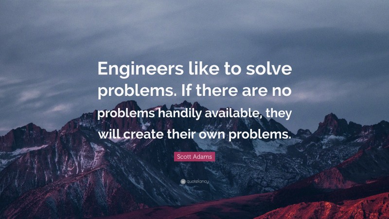 Scott Adams Quote: “Engineers like to solve problems. If there are no ...