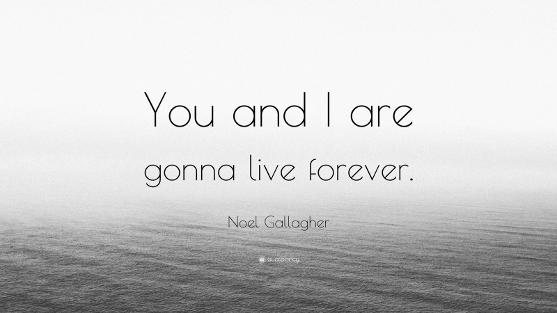 Noel Gallagher Quote: “You and I are gonna live forever.”