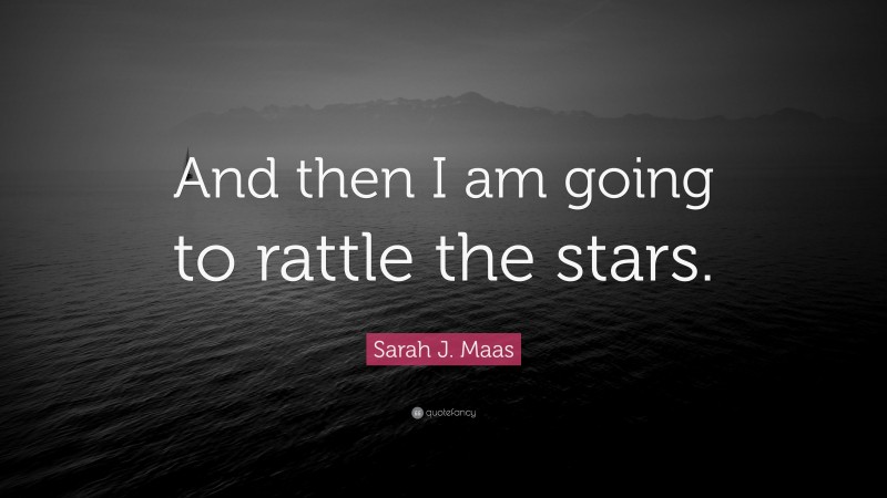 Sarah J. Maas Quote: “And then I am going to rattle the stars.”