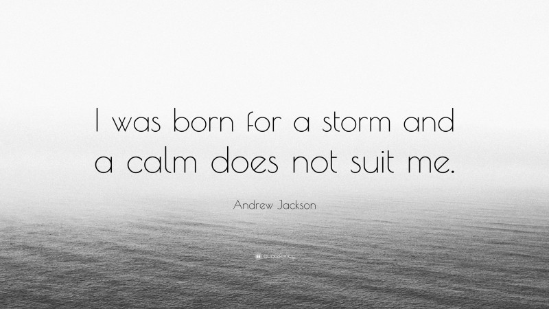 Andrew Jackson Quote: “I was born for a storm and a calm does not suit me.”