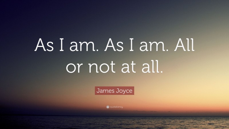 James Joyce Quote: “As I am. As I am. All or not at all.”