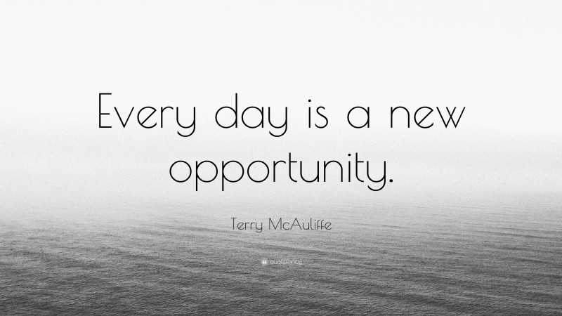 Terry McAuliffe Quote: “Every day is a new opportunity.”
