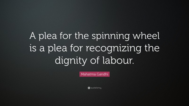 Mahatma Gandhi Quote: “A plea for the spinning wheel is a plea for recognizing the dignity of labour.”