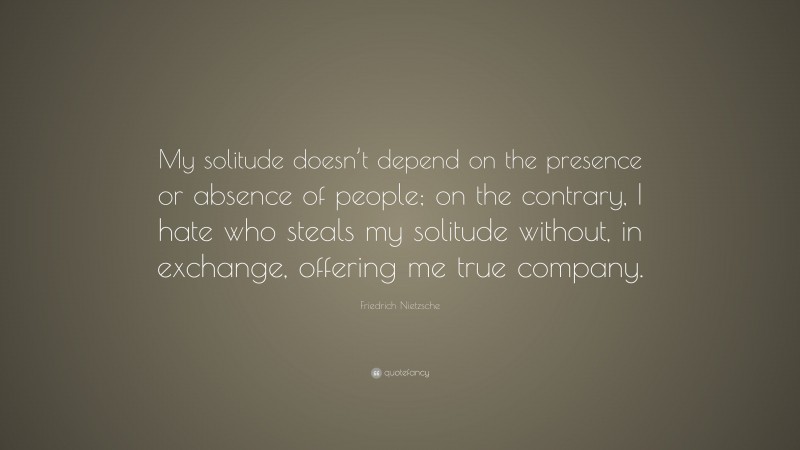 Friedrich Nietzsche Quote: “My solitude doesn’t depend on the presence ...