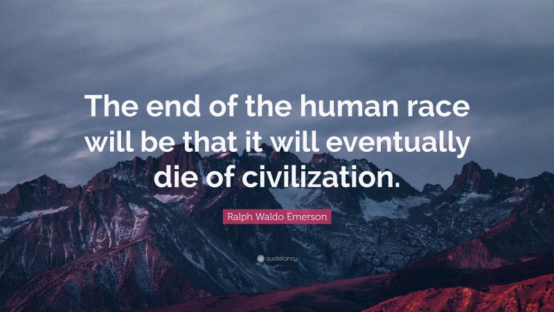 Ralph Waldo Emerson Quote: “The end of the human race will be that it will eventually die of civilization.”