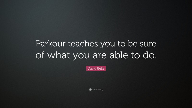 David Belle Quote: “Parkour teaches you to be sure of what you are able to do.”