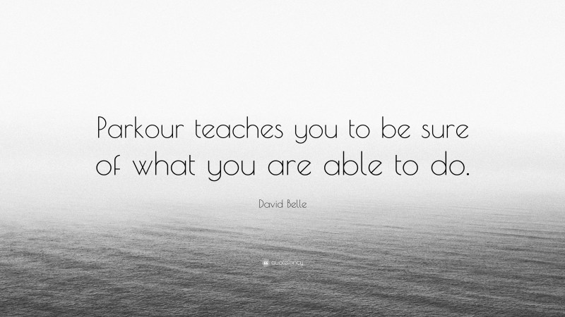 David Belle Quote: “Parkour teaches you to be sure of what you are able to do.”