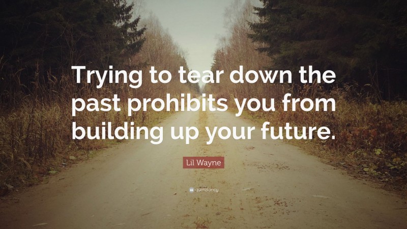 Lil Wayne Quote: “Trying to tear down the past prohibits you from building up your future.”
