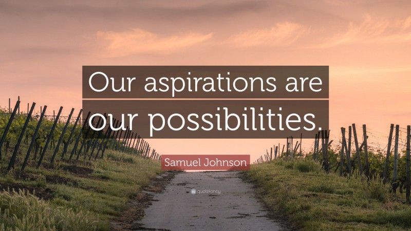 Samuel Johnson Quote: “Our aspirations are our possibilities.”